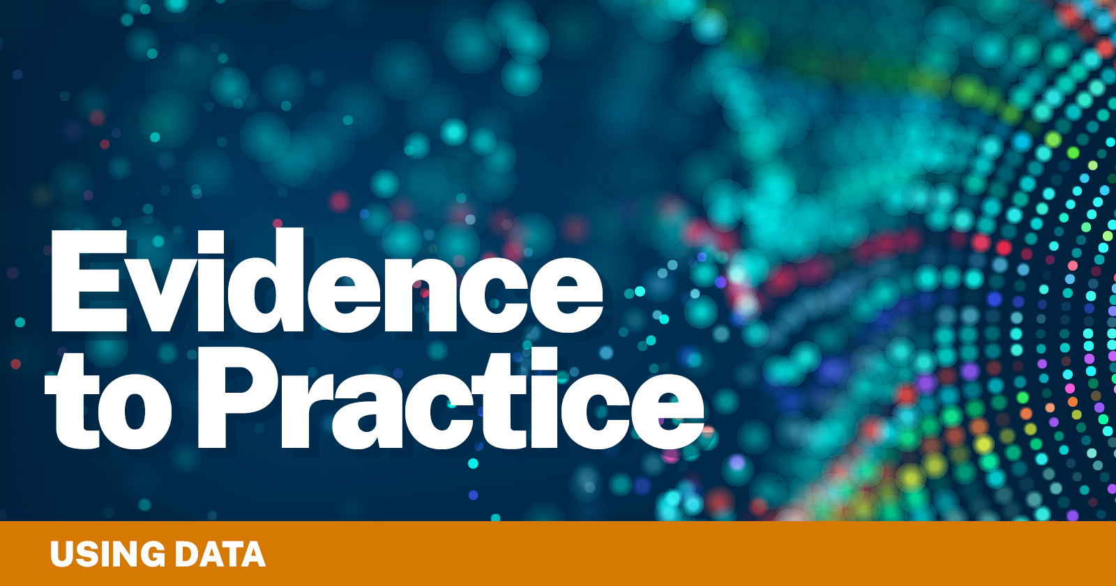 Graphic with blue background and orange stripe at the bottom reading Evidence to Practice: Using Data
