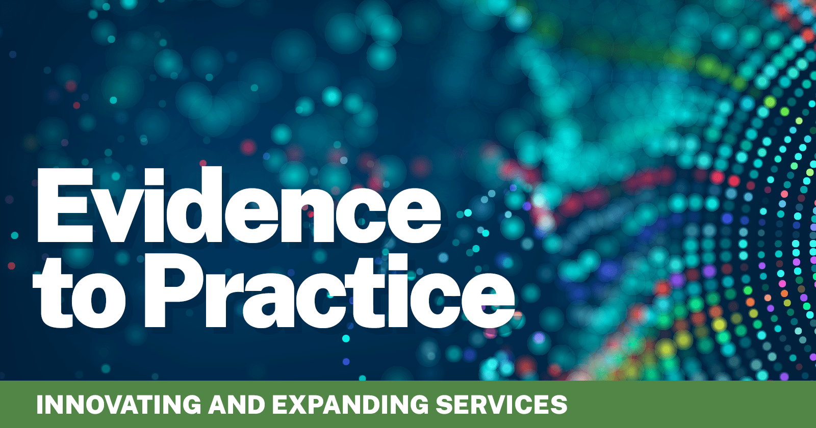 Banner that reads Evidence to Practice: Innovating and Expanding Services